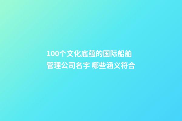 100个文化底蕴的国际船舶管理公司名字 哪些涵义符合